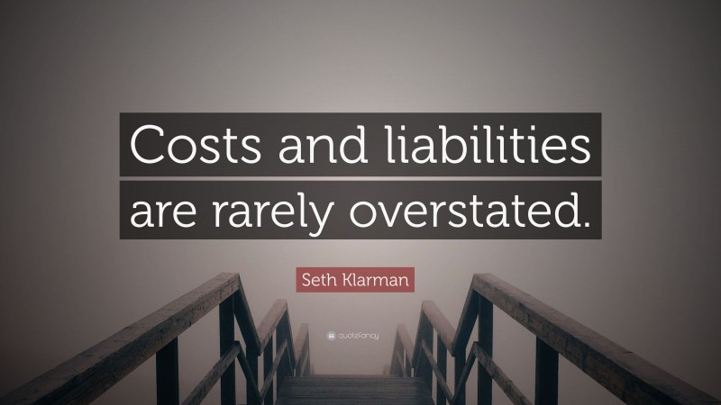 Seth Klarman Quote: “Costs and liabilities are rarely overstated.”