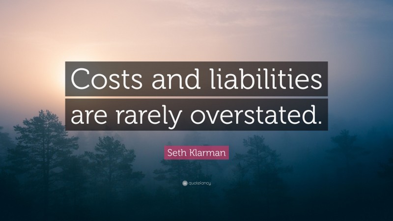 Seth Klarman Quote: “Costs and liabilities are rarely overstated.”