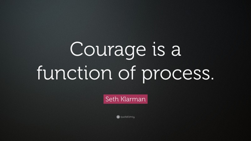 Seth Klarman Quote: “Courage is a function of process.”