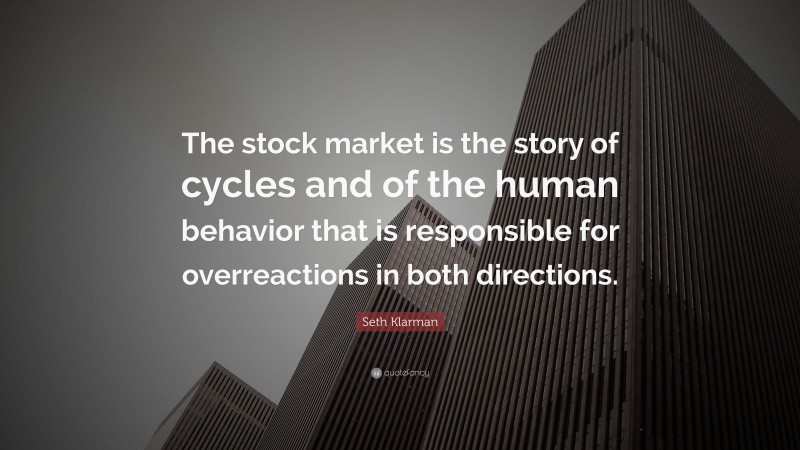 Seth Klarman Quote: “The stock market is the story of cycles and of the human behavior that is responsible for overreactions in both directions.”