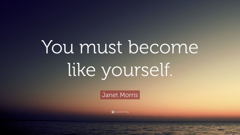 Janet Morris Quote: “You must become like yourself.”