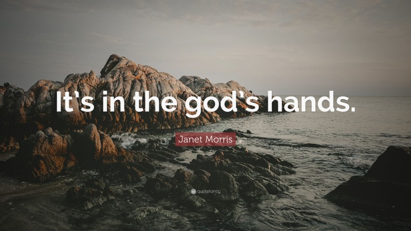 Janet Morris Quote: “It’s in the god’s hands.”