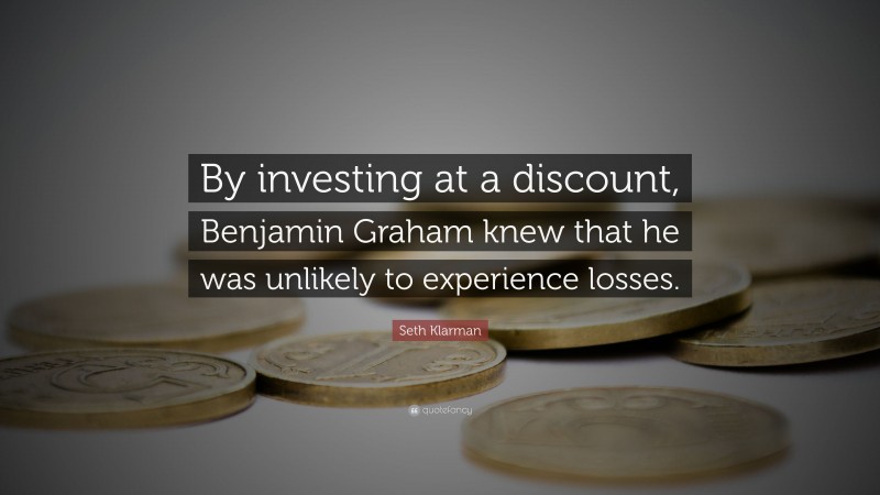 Seth Klarman Quote: “By investing at a discount, Benjamin Graham knew that he was unlikely to experience losses.”