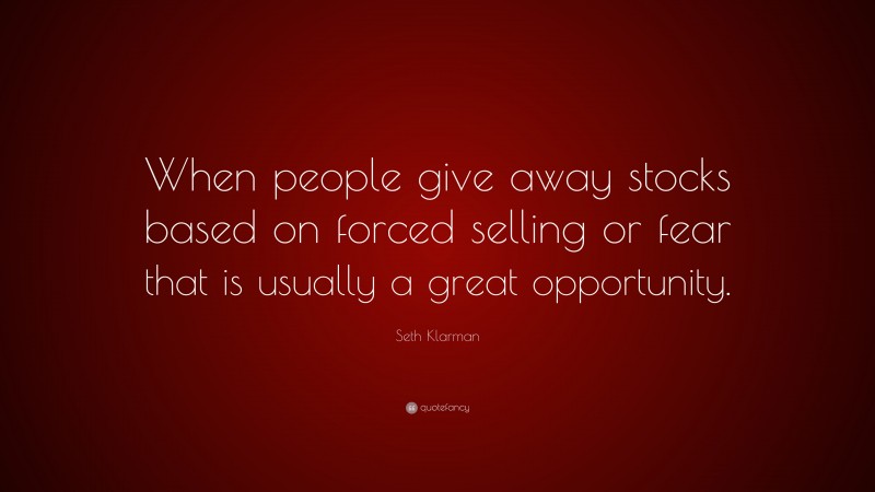 Seth Klarman Quote: “When people give away stocks based on forced selling or fear that is usually a great opportunity.”