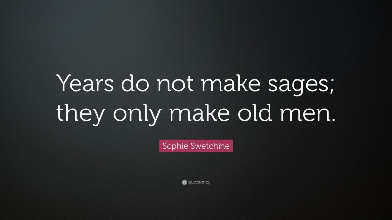 Sophie Swetchine Quote: “Years do not make sages; they only make old men.”