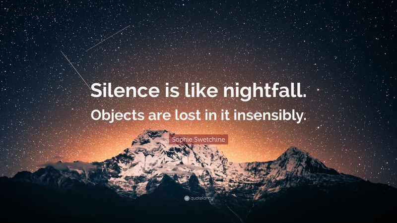 Sophie Swetchine Quote: “Silence is like nightfall. Objects are lost in it insensibly.”