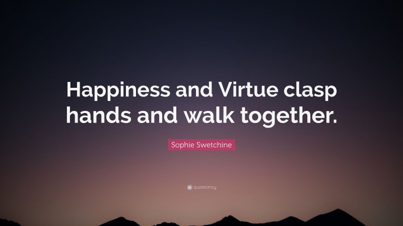 Sophie Swetchine Quote: “Happiness and Virtue clasp hands and walk together.”