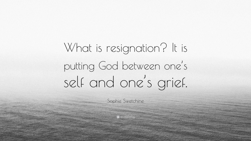 Sophie Swetchine Quote: “What is resignation? It is putting God between one’s self and one’s grief.”