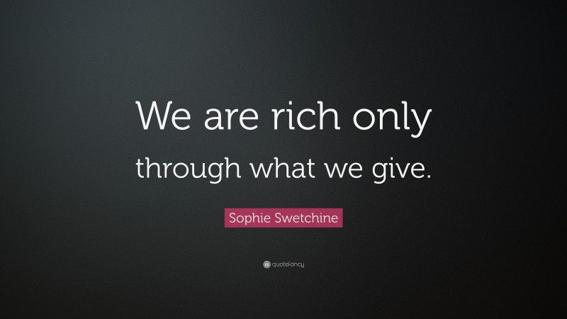 Sophie Swetchine Quote: “We are rich only through what we give.”