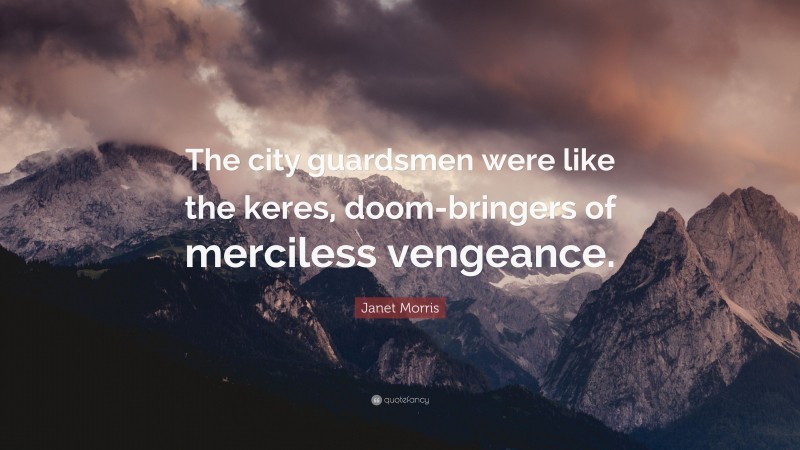Janet Morris Quote: “The city guardsmen were like the keres, doom-bringers of merciless vengeance.”
