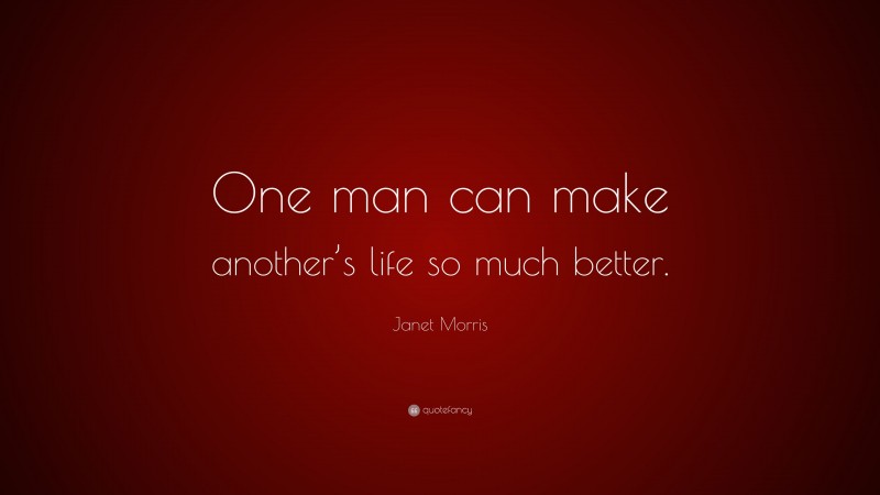 Janet Morris Quote: “One man can make another’s life so much better.”