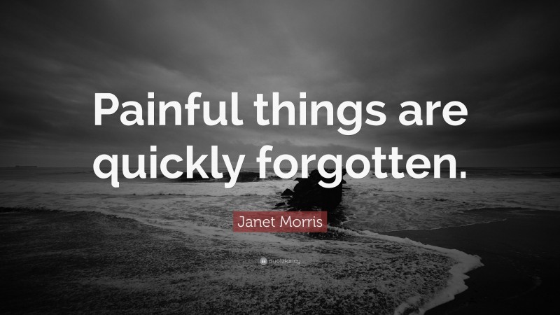 Janet Morris Quote: “Painful things are quickly forgotten.”