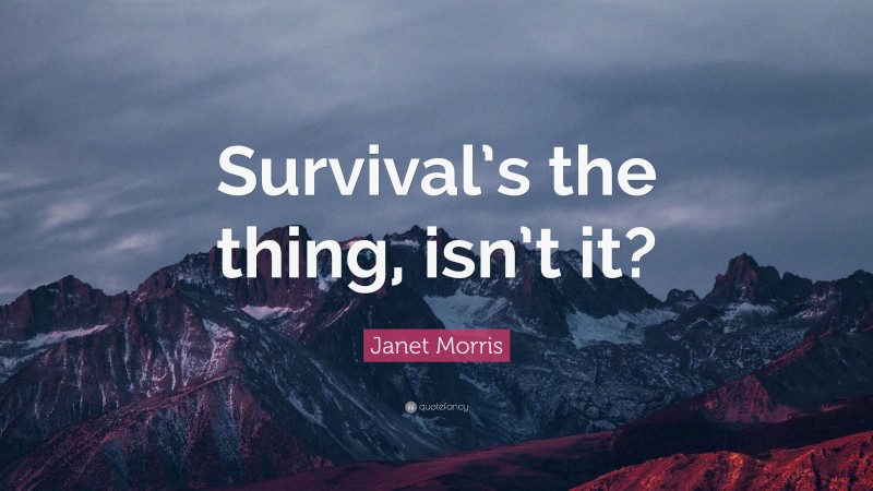 Janet Morris Quote: “Survival’s the thing, isn’t it?”