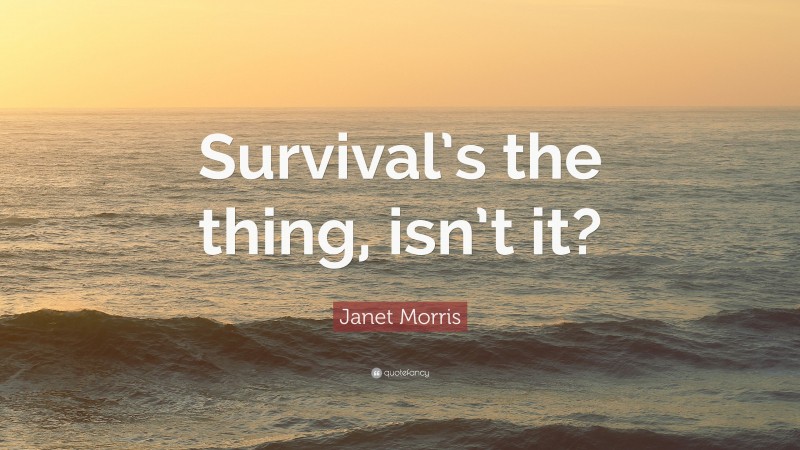 Janet Morris Quote: “Survival’s the thing, isn’t it?”