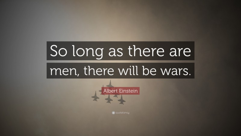 Albert Einstein Quote: “So long as there are men, there will be wars.”