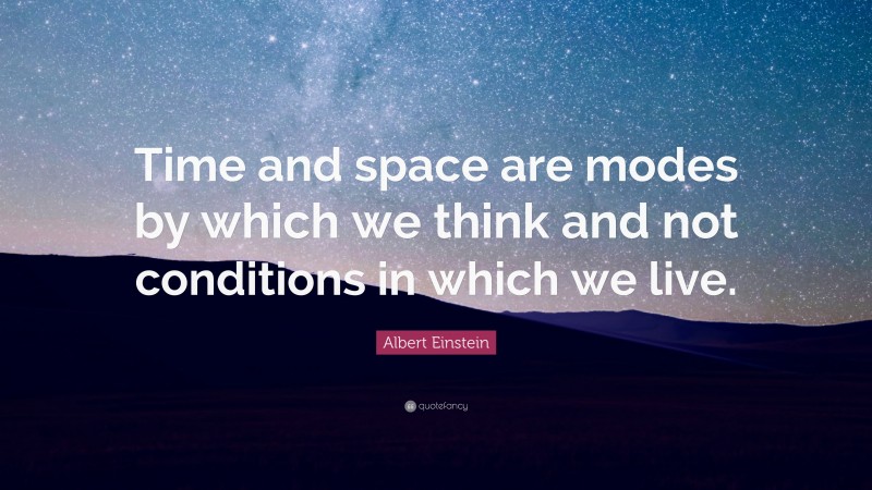 Albert Einstein Quote: “Time and space are modes by which we think and not conditions in which we live.”