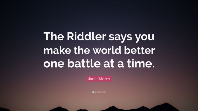 Janet Morris Quote: “The Riddler says you make the world better one battle at a time.”