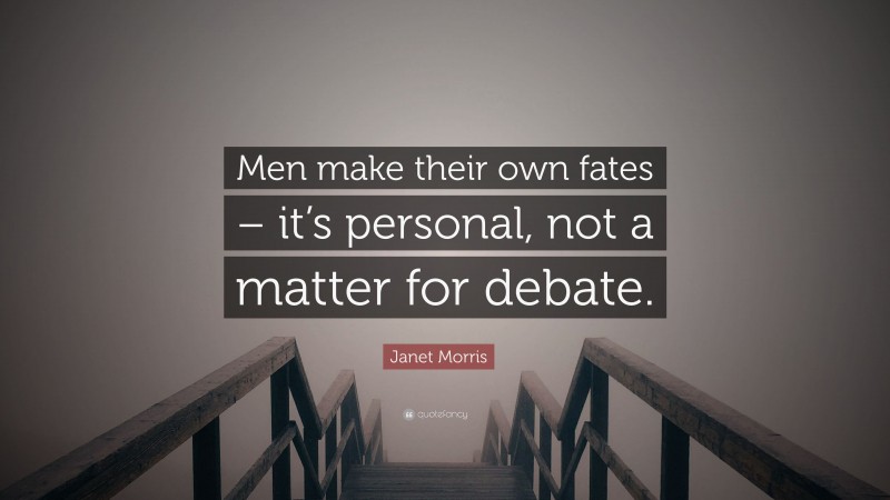 Janet Morris Quote: “Men make their own fates – it’s personal, not a matter for debate.”