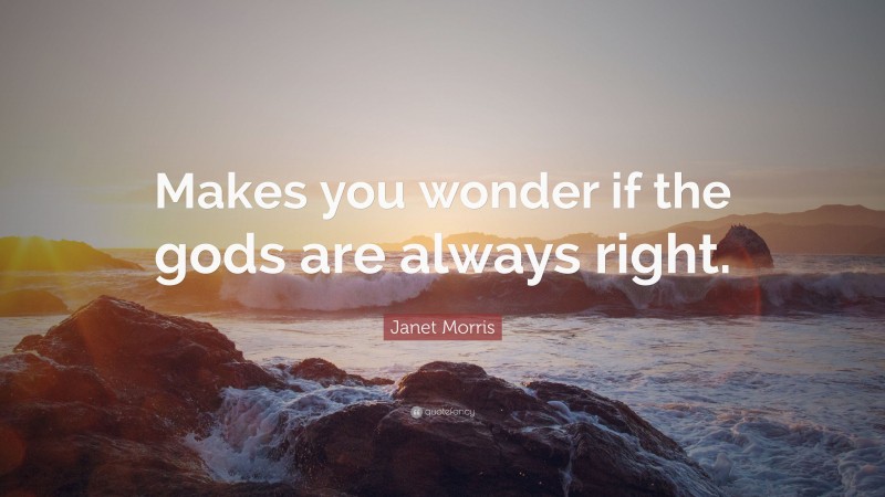Janet Morris Quote: “Makes you wonder if the gods are always right.”