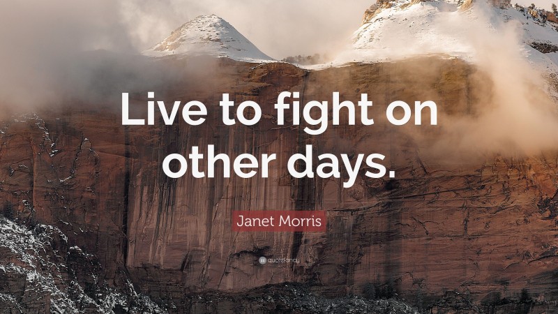 Janet Morris Quote: “Live to fight on other days.”