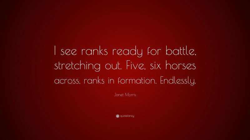 Janet Morris Quote: “I see ranks ready for battle, stretching out. Five, six horses across, ranks in formation. Endlessly.”