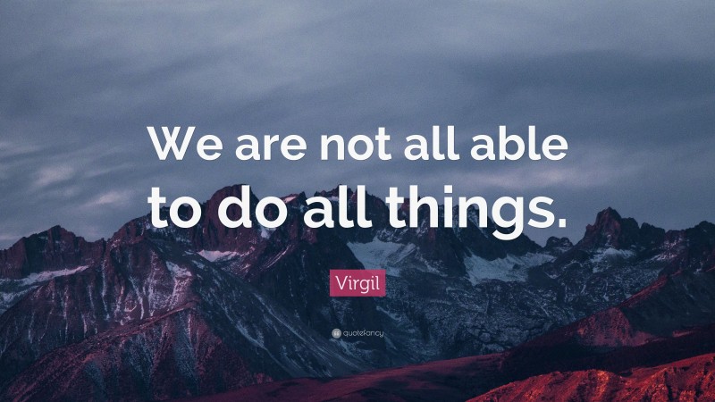 Virgil Quote: “We are not all able to do all things.”
