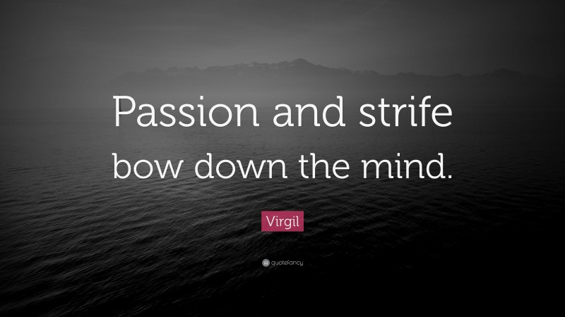 Virgil Quote: “Passion and strife bow down the mind.”