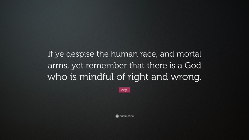 Virgil Quote: “If ye despise the human race, and mortal arms, yet remember that there is a God who is mindful of right and wrong.”