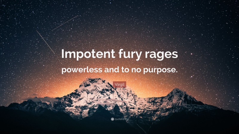 Virgil Quote: “Impotent fury rages powerless and to no purpose.”