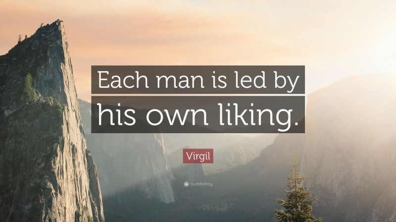 Virgil Quote: “Each man is led by his own liking.”