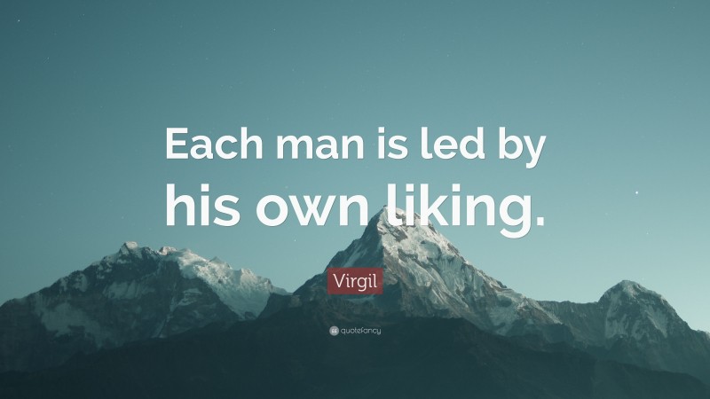 Virgil Quote: “Each man is led by his own liking.”