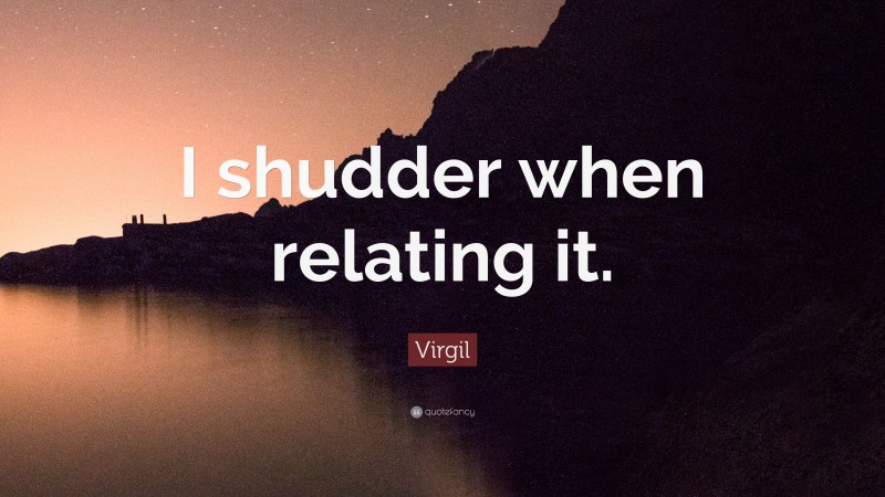 Virgil Quote: “I shudder when relating it.”