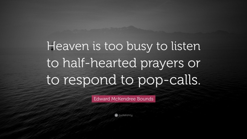 Edward McKendree Bounds Quote: “Heaven is too busy to listen to half-hearted prayers or to respond to pop-calls.”