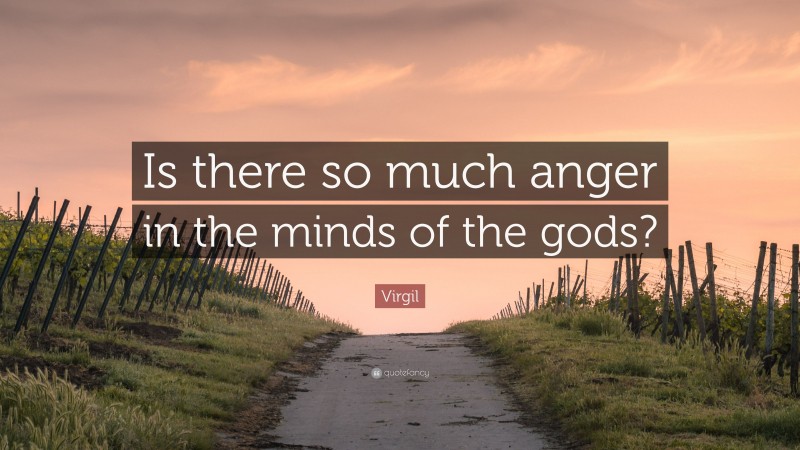 Virgil Quote: “Is there so much anger in the minds of the gods?”