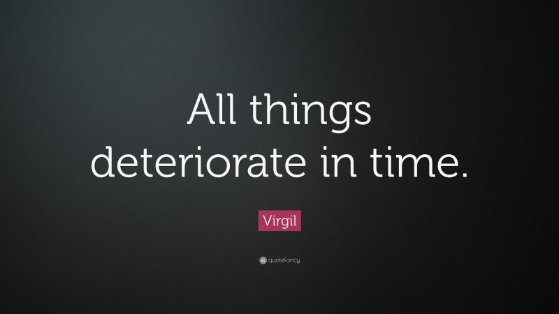 Virgil Quote: “All things deteriorate in time.”
