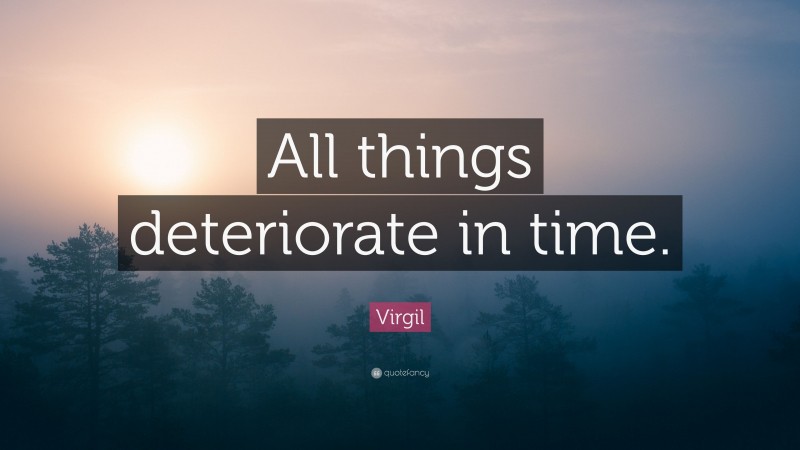 Virgil Quote: “All things deteriorate in time.”