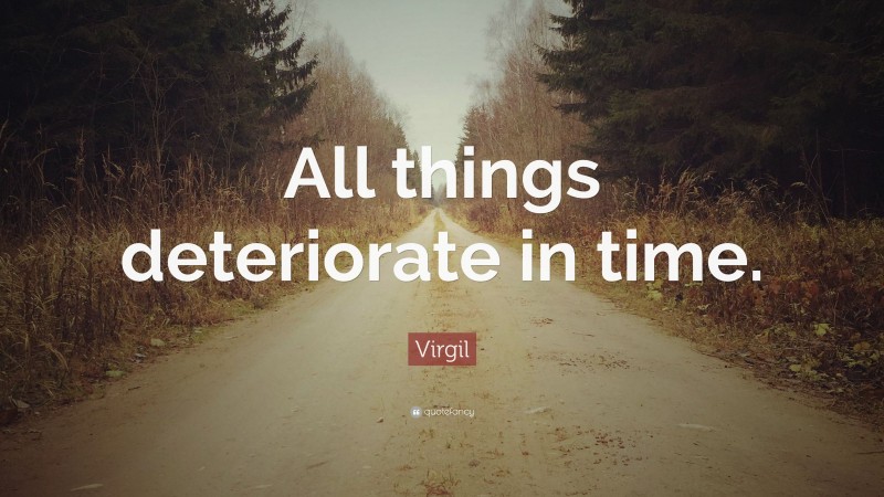 Virgil Quote: “All things deteriorate in time.”