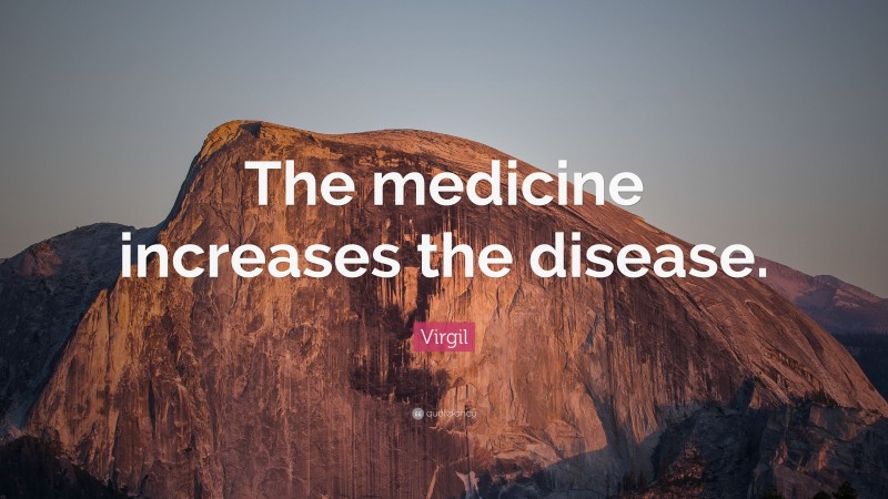 Virgil Quote: “The medicine increases the disease.”