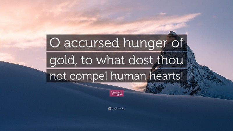 Virgil Quote: “O accursed hunger of gold, to what dost thou not compel human hearts!”