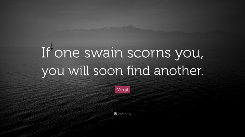 Virgil Quote: “If one swain scorns you, you will soon find another.”