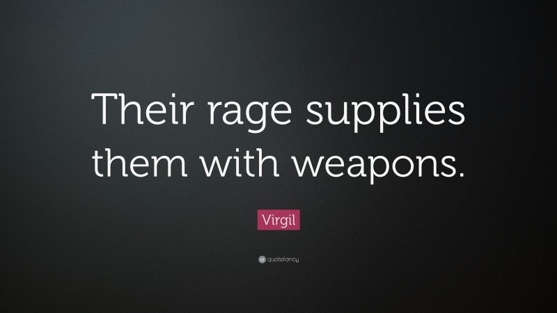 Virgil Quote: “Their rage supplies them with weapons.”