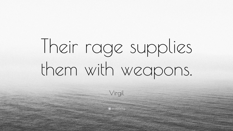 Virgil Quote: “Their rage supplies them with weapons.”
