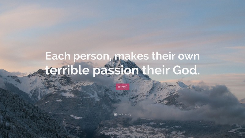 Virgil Quote: “Each person, makes their own terrible passion their God.”