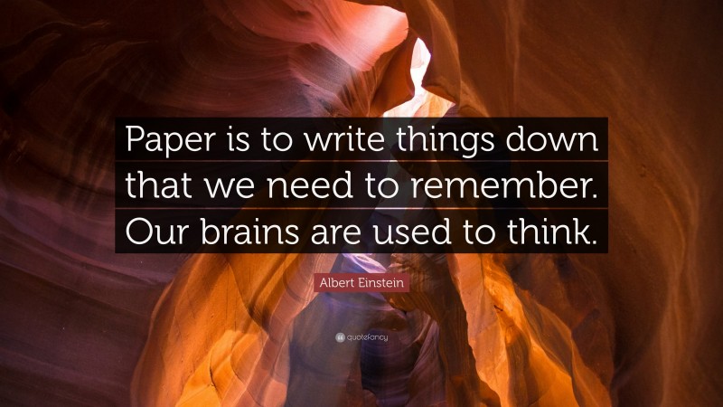 Albert Einstein Quote: “Paper is to write things down that we need to remember. Our brains are used to think.”
