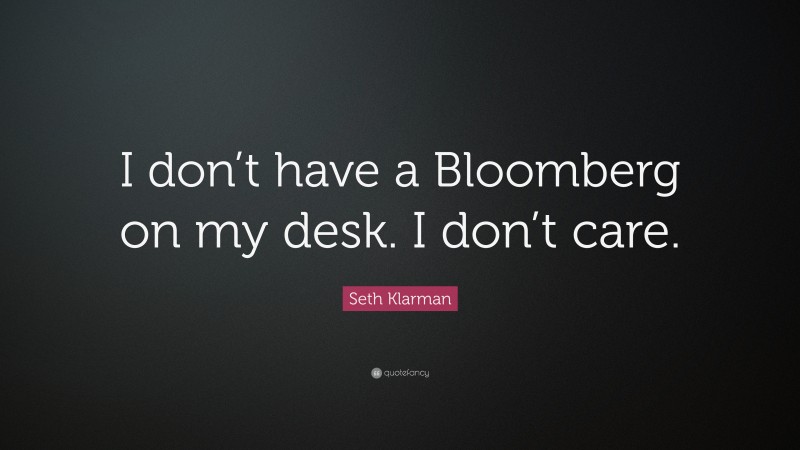 Seth Klarman Quote: “I don’t have a Bloomberg on my desk. I don’t care.”