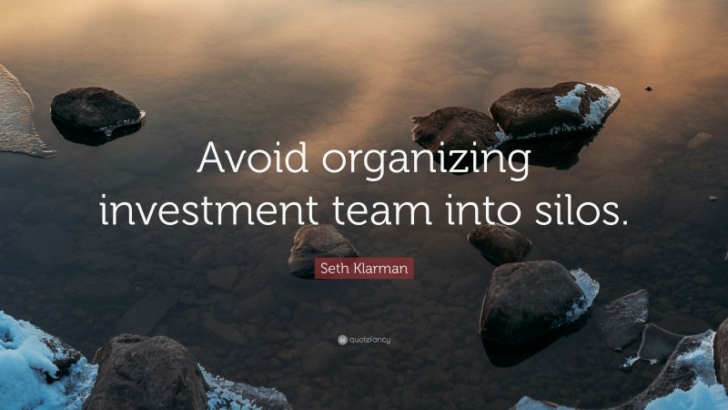 Seth Klarman Quote: “Avoid organizing investment team into silos.”