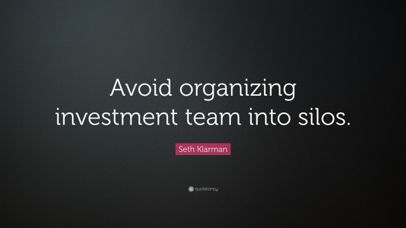 Seth Klarman Quote: “Avoid organizing investment team into silos.”