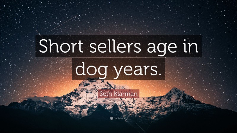 Seth Klarman Quote: “Short sellers age in dog years.”