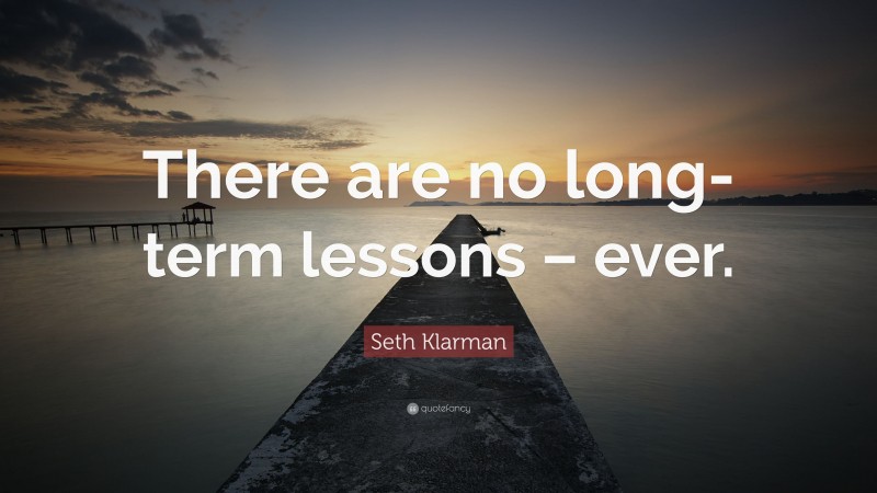 Seth Klarman Quote: “There are no long-term lessons – ever.”