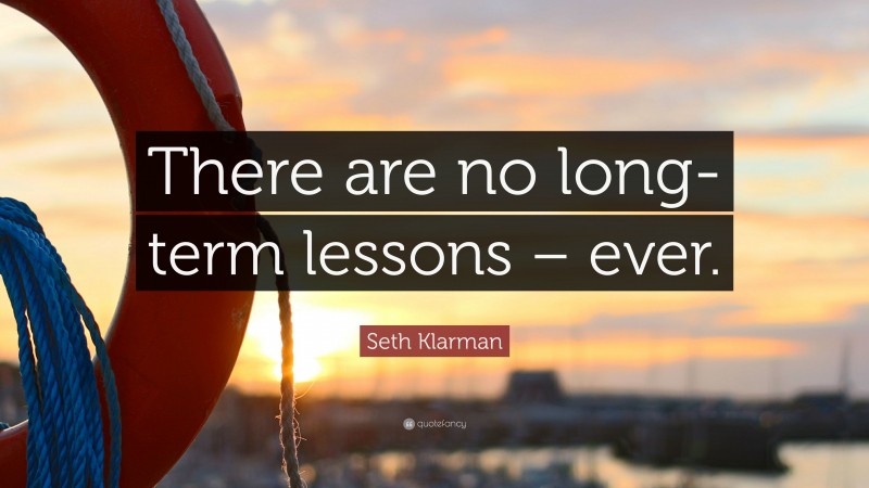 Seth Klarman Quote: “There are no long-term lessons – ever.”